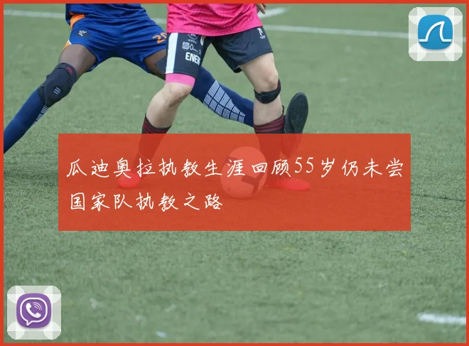 瓜迪奥拉执教生涯回顾55岁仍未尝国家队执教之路