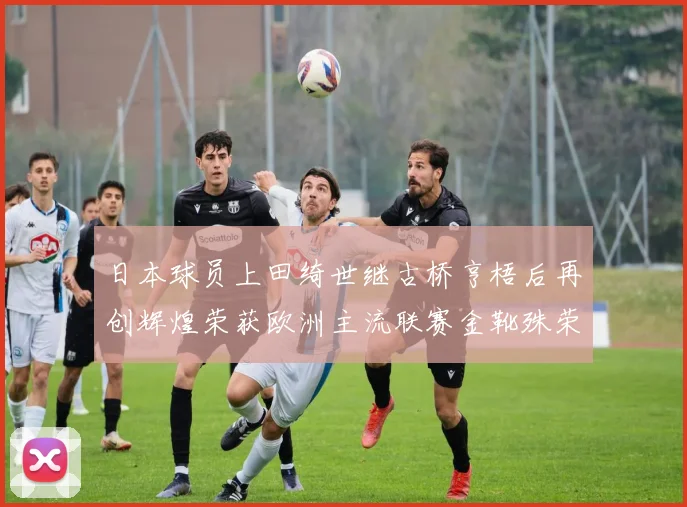 日本球员上田绮世继古桥亨梧后再创辉煌荣获欧洲主流联赛金靴殊荣
