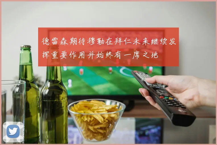 德雷森期待穆勒在拜仁未来继续发挥重要作用并始终有一席之地