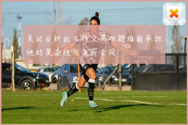 美记分析杜兰特交易难题谁能承担他的复杂性与高薪合同