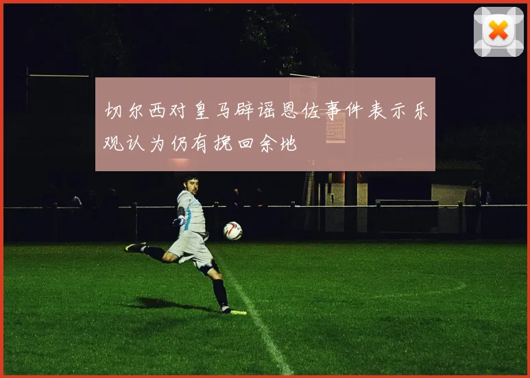 切尔西对皇马辟谣恩佐事件表示乐观认为仍有挽回余地