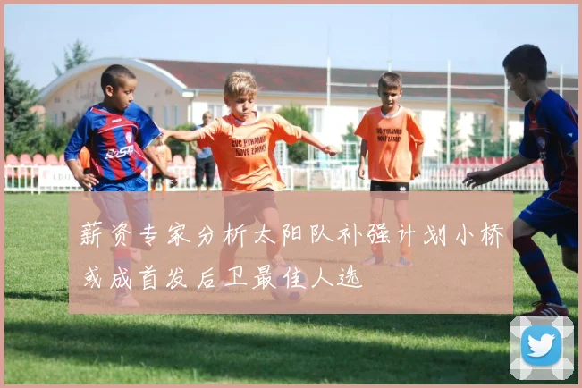 薪资专家分析太阳队补强计划小桥或成首发后卫最佳人选