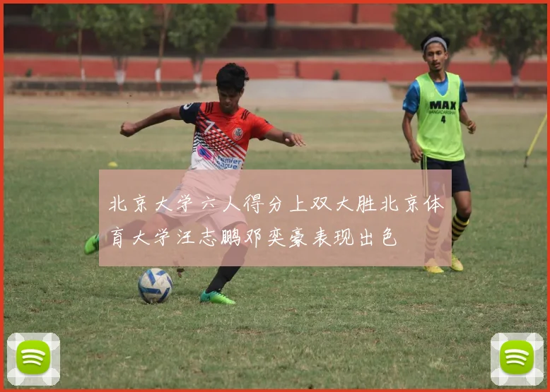 北京大学六人得分上双大胜北京体育大学汪志鹏邓奕豪表现出色
