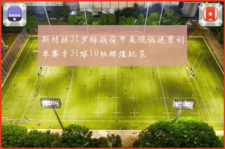 斯特林31岁转战荷甲表现低迷曾创单赛季31球10助辉煌纪录