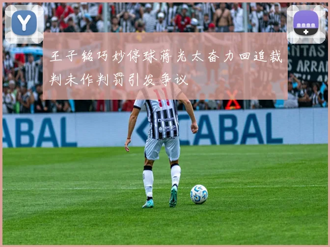 王子铭巧妙停球蒋光太奋力回追裁判未作判罚引发争议