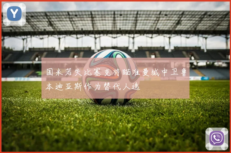 国米若失比塞克将瞄准曼城中卫鲁本迪亚斯作为替代人选