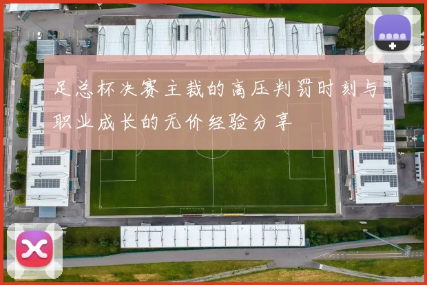 足总杯决赛主裁的高压判罚时刻与职业成长的无价经验分享
